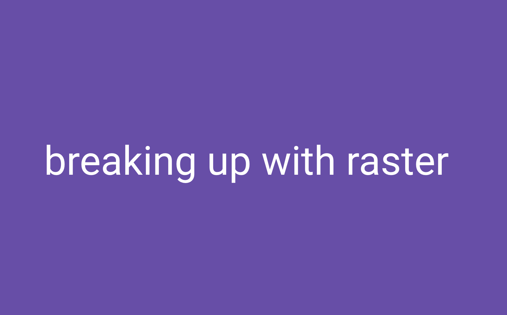 breaking up with raster